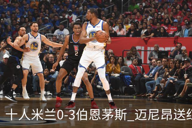 十人米兰0-3伯恩茅斯 迈尼昂送红点德温特送点阿德利世界波