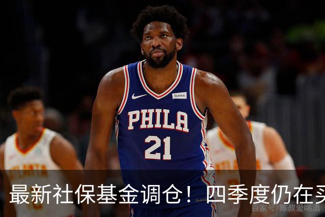 最新社保基金调仓！四季度仍在买进！持有单股市值超26亿元