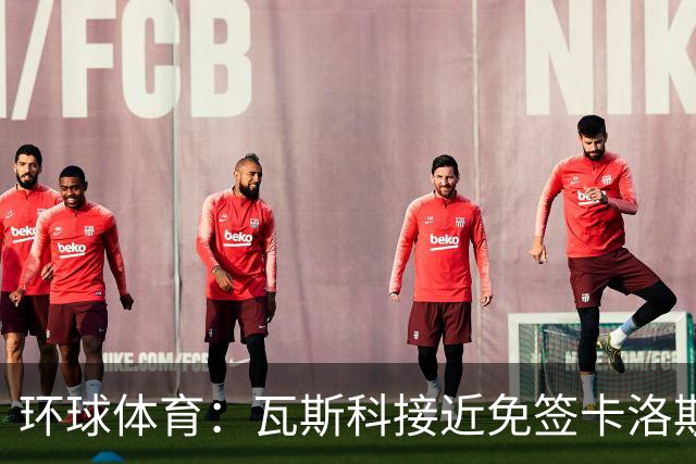 环球体育：瓦斯科接近免签卡洛斯-维尼修斯