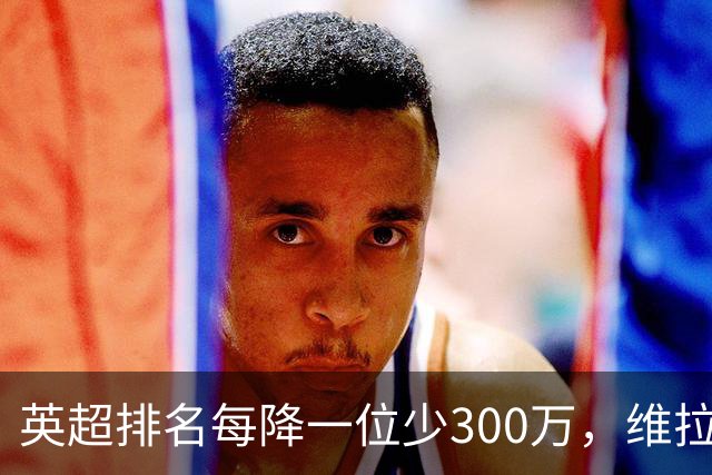 英超排名每降一位少300万，维拉恐损失超3000万奖金