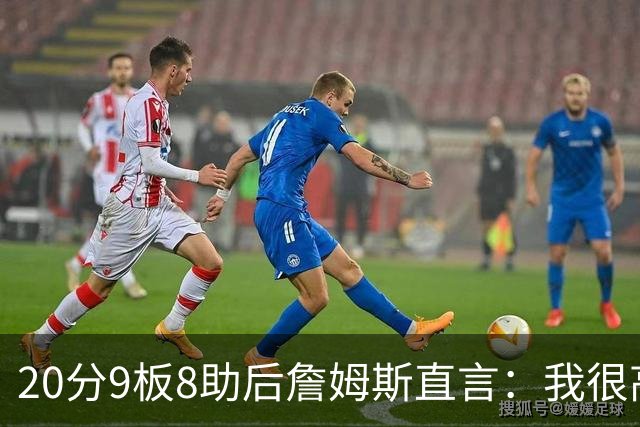 20分9板8助后詹姆斯直言：我很高兴做了来这里的决定